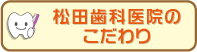 松田歯科医院のこだわり