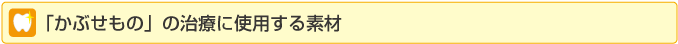 かぶせもの治療に使用する素材